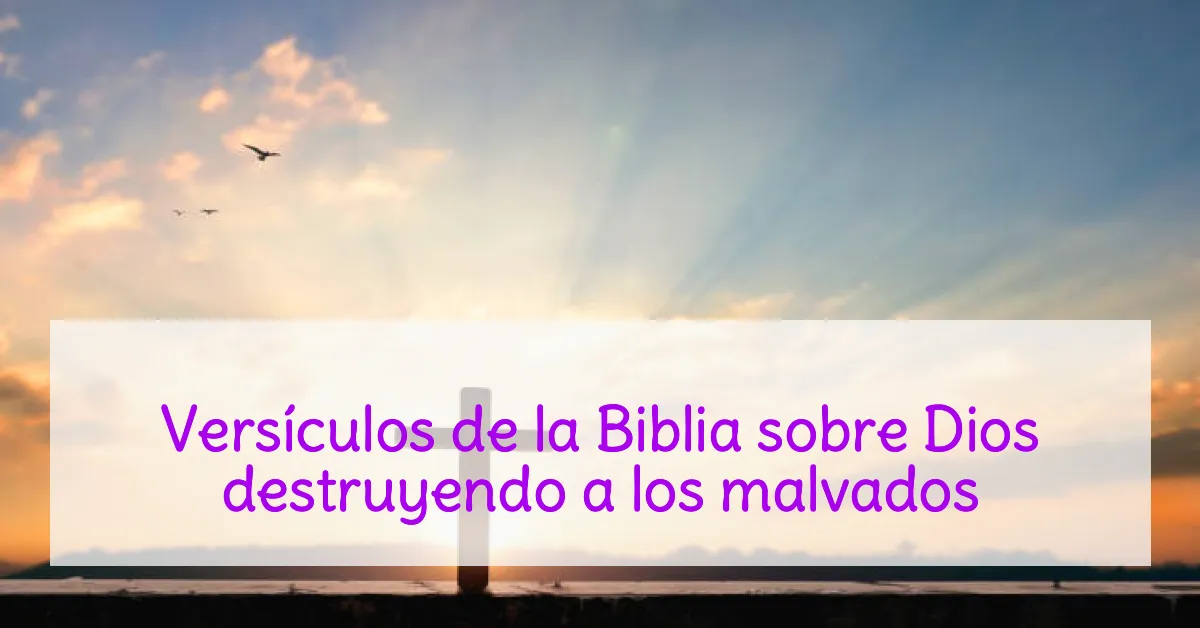 Versículos de la Biblia sobre Dios destruyendo a los malvados