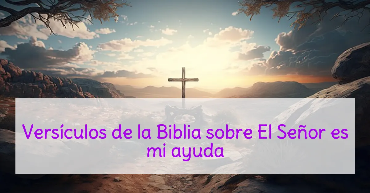 Versículos de la Biblia sobre El Señor es mi ayuda