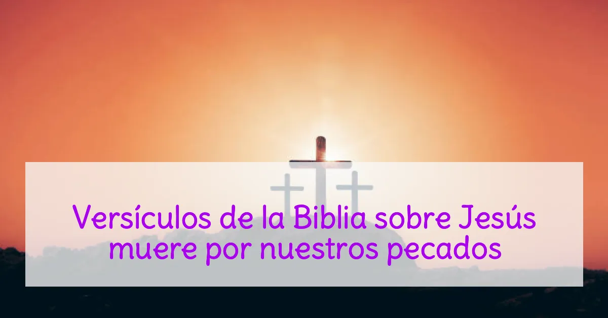 Versículos de la Biblia sobre Jesús muere por nuestros pecados