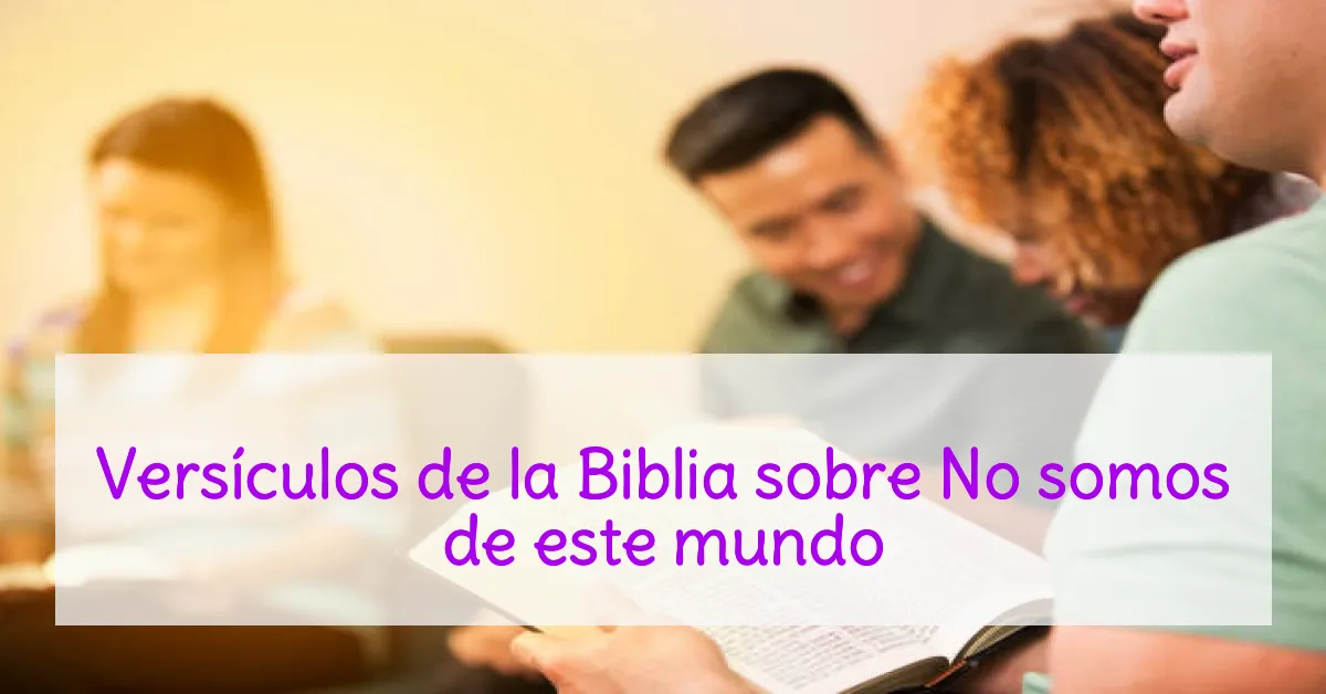 Versículos de la Biblia sobre No somos de este mundo