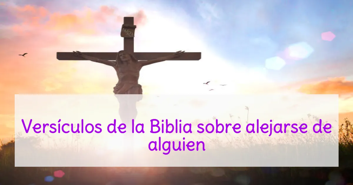 Versículos de la Biblia sobre alejarse de alguien
