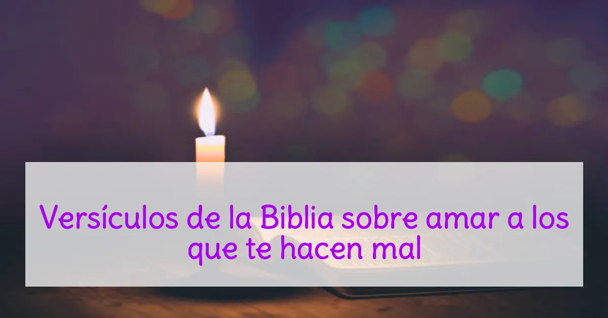 Versículos de la Biblia sobre amar a los que te hacen mal