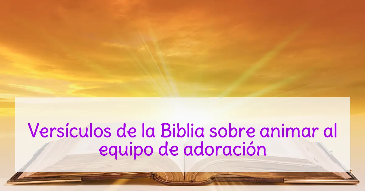 Versículos de la Biblia sobre animar al equipo de adoración