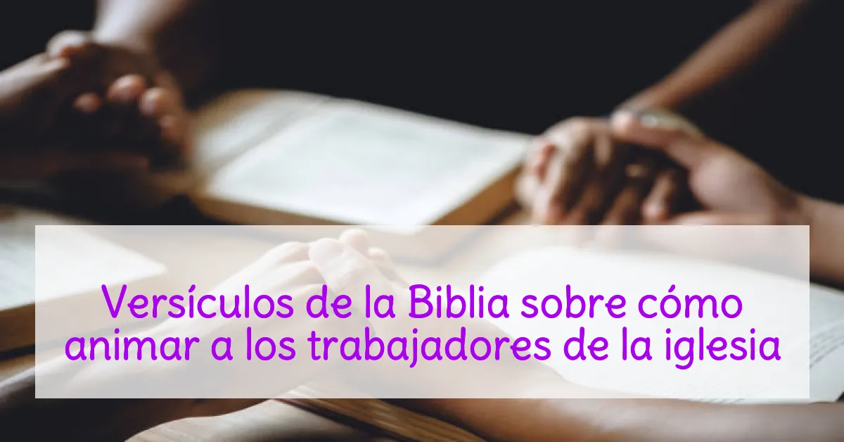 Versículos de la Biblia sobre cómo animar a los trabajadores de la iglesia