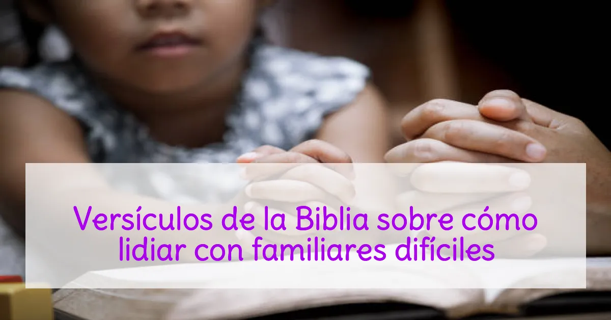 Versículos de la Biblia sobre cómo lidiar con familiares difíciles