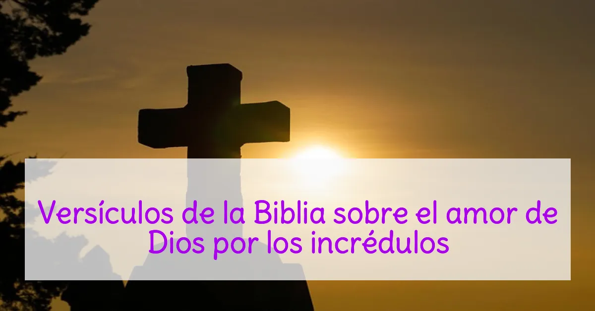 Versículos de la Biblia sobre el amor de Dios por los incrédulos