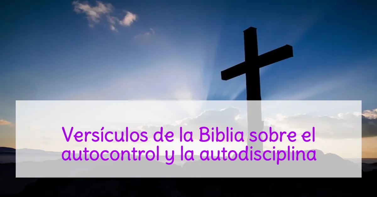 Versículos de la Biblia sobre el autocontrol y la autodisciplina