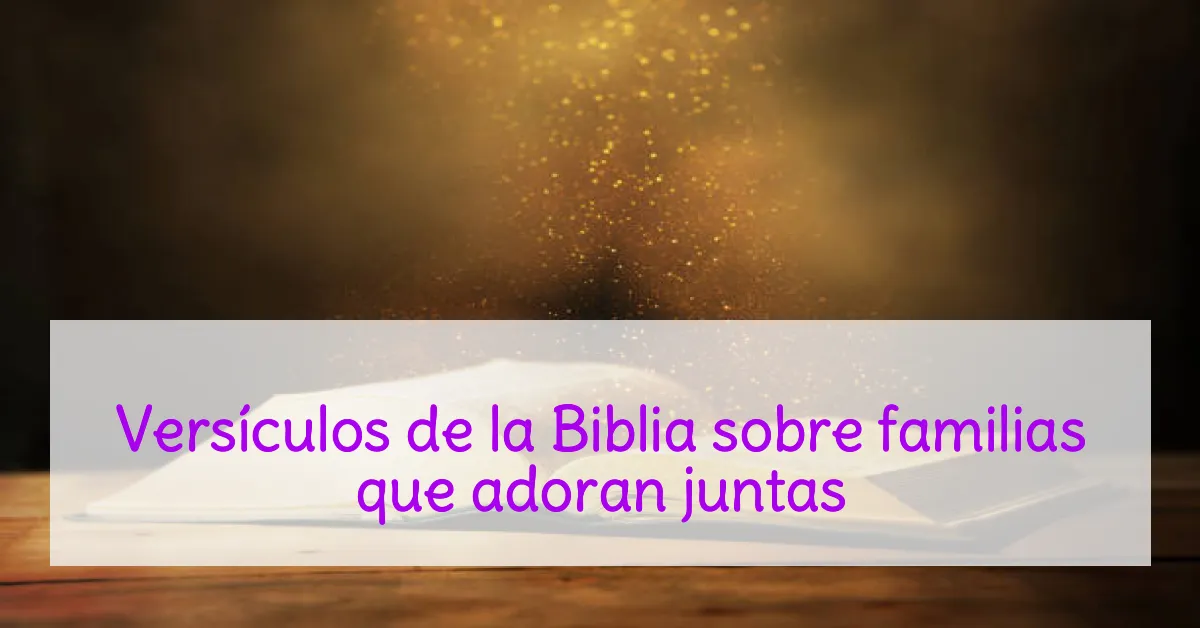Versículos de la Biblia sobre familias que adoran juntas