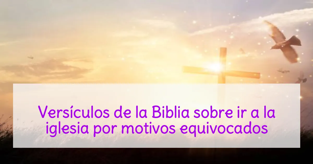 Versículos de la Biblia sobre ir a la iglesia por motivos equivocados