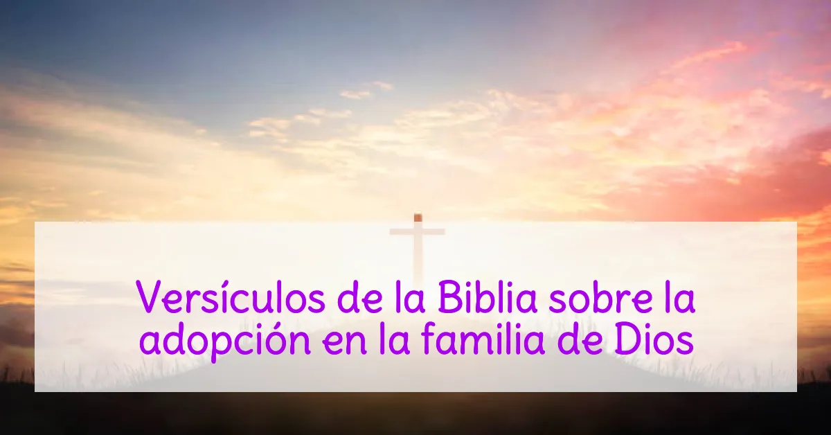 Versículos de la Biblia sobre la adopción en la familia de Dios