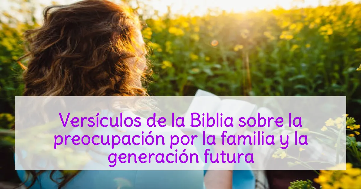 Versículos de la Biblia sobre la preocupación por la familia y la generación futura