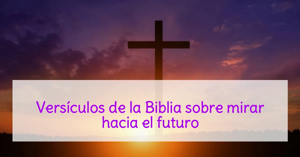 Versículos de la Biblia sobre mirar hacia el futuro