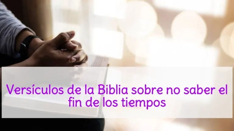 Versículos de la Biblia sobre no saber el fin de los tiempos